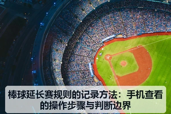 棒球延长赛规则的记录方法:手机查看的操作步骤与判断边界
